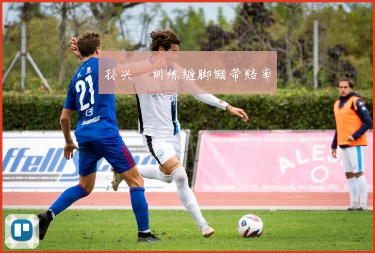 孙兴慜训练缠脚绷带赔率