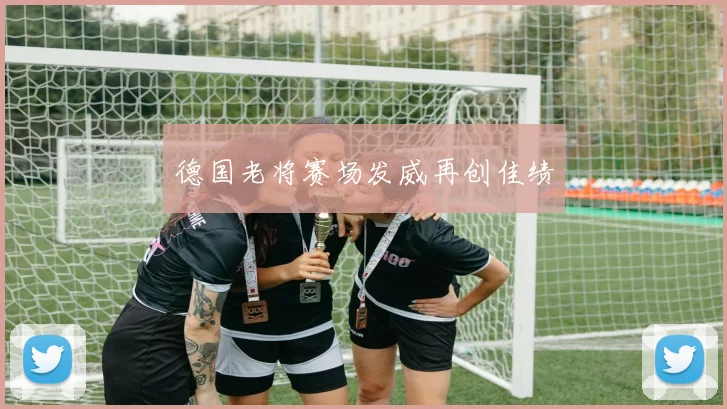 德国老将赛场发威再创佳绩