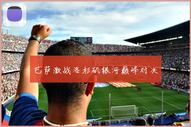巴萨激战洛杉矶银河巅峰对决